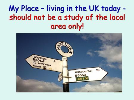 My Place – living in the UK today - should not be a study of the local area only!