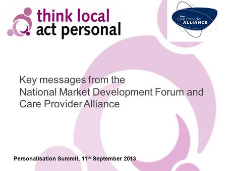 Key messages from the National Market Development Forum and Care Provider Alliance Personalisation Summit, 11 th September 2013.