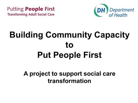 Building Community Capacity to Put People First A project to support social care transformation.