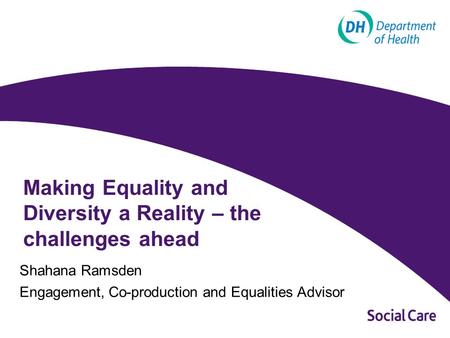 Making Equality and Diversity a Reality – the challenges ahead Shahana Ramsden Engagement, Co-production and Equalities Advisor.
