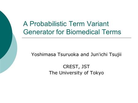 A Probabilistic Term Variant Generator for Biomedical Terms Yoshimasa Tsuruoka and Jun ichi Tsujii CREST, JST The University of Tokyo.
