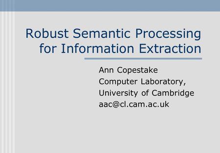 Robust Semantic Processing for Information Extraction Ann Copestake Computer Laboratory, University of Cambridge