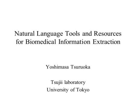 Natural Language Tools and Resources for Biomedical Information Extraction Yoshimasa Tsuruoka Tsujii laboratory University of Tokyo.