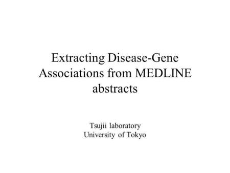 Extracting Disease-Gene Associations from MEDLINE abstracts Tsujii laboratory University of Tokyo.