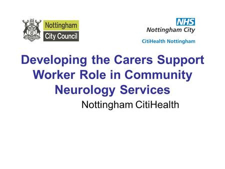 Developing the Carers Support Worker Role in Community Neurology Services Nottingham CitiHealth.
