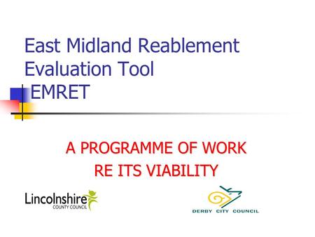 East Midland Reablement Evaluation Tool EMRET A PROGRAMME OF WORK RE ITS VIABILITY.