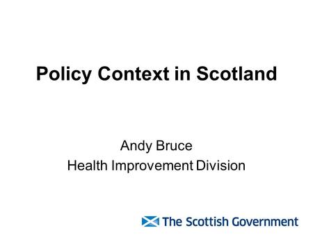 Policy Context in Scotland Andy Bruce Health Improvement Division.