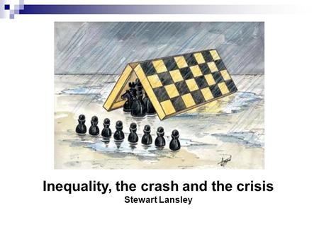 Inequality, the crash and the crisis Stewart Lansley.