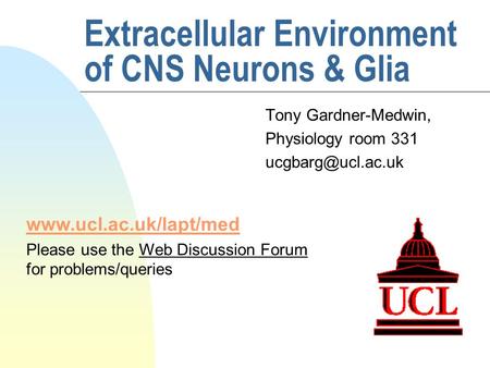 Extracellular Environment of CNS Neurons & Glia Tony Gardner-Medwin, Physiology room 331  Please use the Web Discussion.