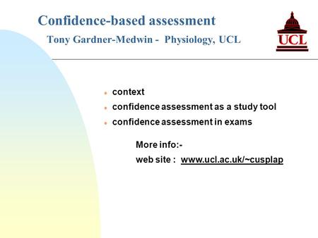 Confidence-based assessment Tony Gardner-Medwin - Physiology, UCL l context l confidence assessment as a study tool l confidence assessment in exams More.
