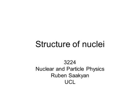 3224 Nuclear and Particle Physics Ruben Saakyan UCL