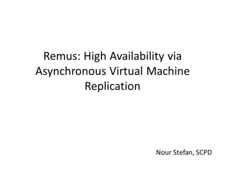 Remus: High Availability via Asynchronous Virtual Machine Replication