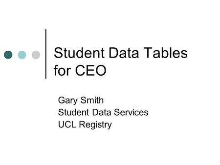 Student Data Tables for CEO Gary Smith Student Data Services UCL Registry.