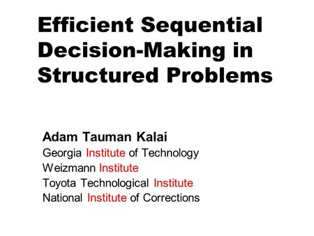 Efficient Sequential Decision-Making in Structured Problems Adam Tauman Kalai Georgia Institute of Technology Weizmann Institute Toyota Technological Institute.