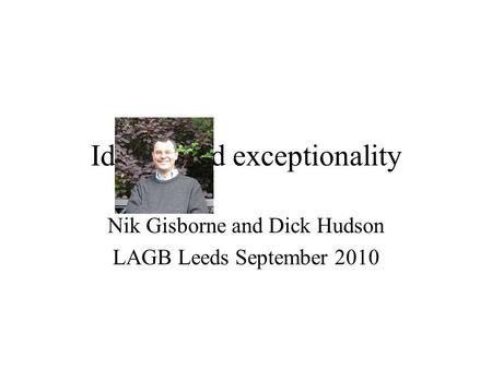Idioms and exceptionality Nik Gisborne and Dick Hudson LAGB Leeds September 2010.