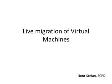 Live migration of Virtual Machines Nour Stefan, SCPD.