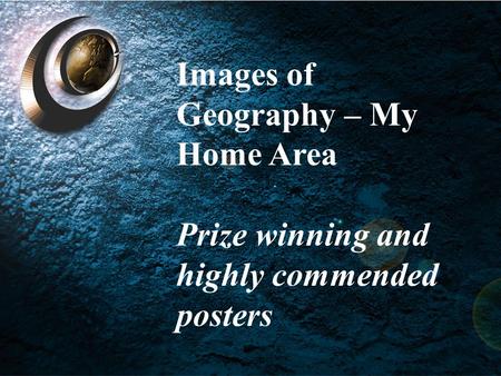 Images of Geography – My Home Areas Images of Geography – My Home Area Prize winning and highly commended posters.