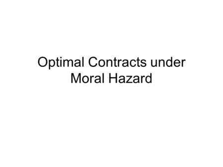 Optimal Contracts under Moral Hazard. What does it mean Moral Hazard? We will use much more often the notion of Moral Hazard as hidden action rather than.