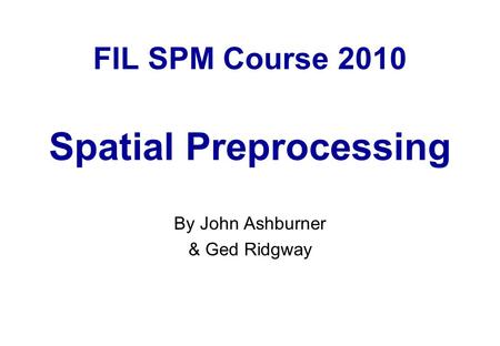 FIL SPM Course 2010 Spatial Preprocessing