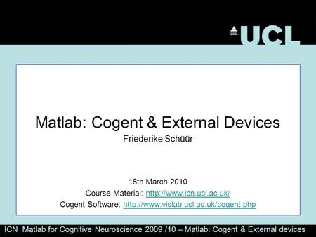 ICN Matlab for Cognitive Neuroscience 2009 /10 – Matlab: Cogent & External devices Matlab: Cogent & External Devices Friederike Schüür 18th March 2010.