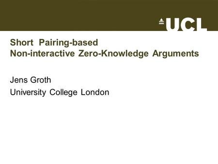 Short Pairing-based Non-interactive Zero-Knowledge Arguments Jens Groth University College London TexPoint fonts used in EMF. Read the TexPoint manual.