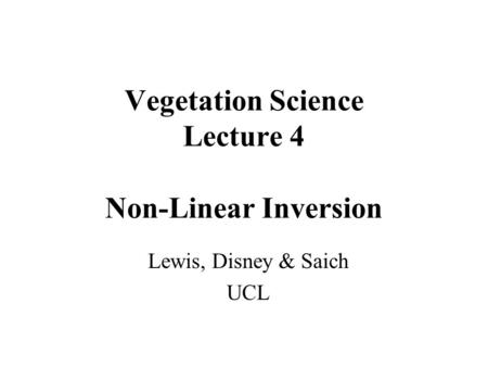Vegetation Science Lecture 4 Non-Linear Inversion Lewis, Disney & Saich UCL.