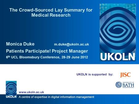 A centre of expertise in digital information management www.ukoln.ac.uk UKOLN is supported by: The Crowd-Sourced Lay Summary for Medical Research Monica.