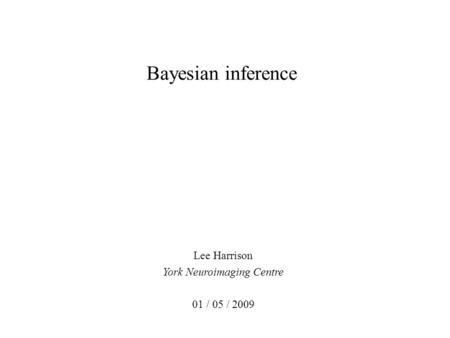 Bayesian inference Lee Harrison York Neuroimaging Centre 01 / 05 / 2009.
