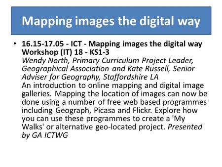 Mapping images the digital way 16.15-17.05 - ICT - Mapping images the digital way Workshop (IT) 18 - KS1-3 Wendy North, Primary Curriculum Project Leader,