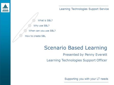 Learning Technologies Support Service Supporting you with your LT needs Scenario Based Learning Presented by Penny Everett Learning Technologies Support.