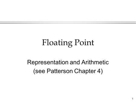 1 Floating Point Representation and Arithmetic (see Patterson Chapter 4)