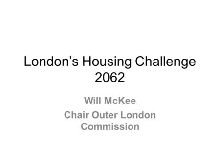 Londons Housing Challenge 2062 Will McKee Chair Outer London Commission.