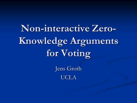 Non-interactive Zero- Knowledge Arguments for Voting Jens Groth UCLA.