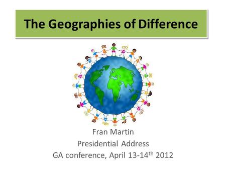 The Geographies of Difference Fran Martin Presidential Address GA conference, April 13-14 th 2012.