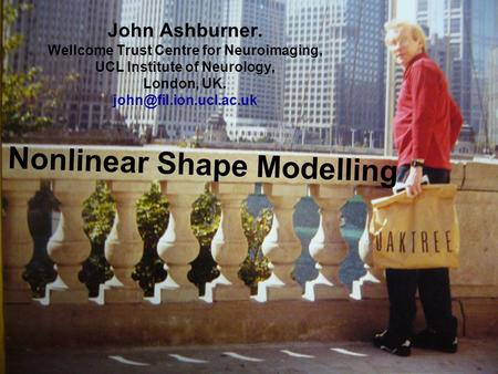 Nonlinear Shape Modelling John Ashburner. Wellcome Trust Centre for Neuroimaging, UCL Institute of Neurology, London, UK.
