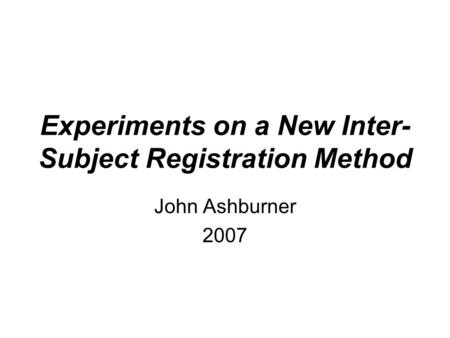 Experiments on a New Inter- Subject Registration Method John Ashburner 2007.