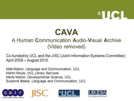 CAVA A Human Communication Audio-Visual Archive (Video removed) Co-funded by UCL and the JISC (Joint Information Systems Committee) April 2009 – August.