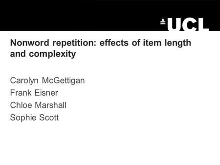 Nonword repetition: effects of item length and complexity Carolyn McGettigan Frank Eisner Chloe Marshall Sophie Scott.