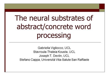 The neural substrates of abstract/concrete word processing Gabriella Vigliocco, UCL Stavroula-Thaleia Kousta, UCL Joseph T. Devlin, UCL Stefano Cappa,