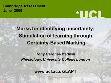 Marks for identifying uncertainty: Stimulation of learning through Certainty-Based Marking Tony Gardner-Medwin Physiology, University College London www.ucl.ac.uk/LAPT.