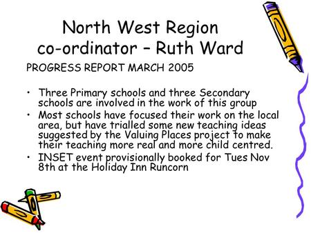 North West Region co-ordinator – Ruth Ward PROGRESS REPORT MARCH 2005 Three Primary schools and three Secondary schools are involved in the work of this.