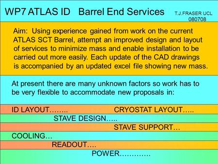 WP7 ATLAS ID Barrel End Services T.J.FRASER UCL Aim: Using experience gained from work on the current ATLAS SCT Barrel, attempt an improved design and.