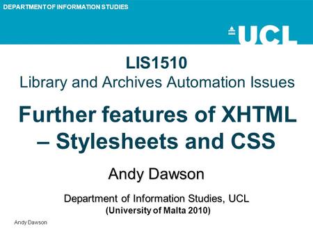 DEPARTMENT OF INFORMATION STUDIES Andy Dawson LIS1510 Library and Archives Automation Issues Further features of XHTML – Stylesheets and CSS Andy Dawson.