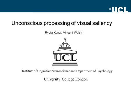 Unconscious processing of visual saliency Ryota Kanai, Vincent Walsh Institute of Cognitive Neuroscience and Department of Psychology University College.