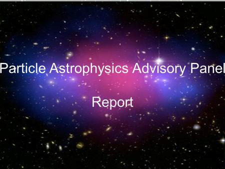 Report from the Particle Astrophysics Advisory Panel Particle Astrophysics Advisory Panel Report.