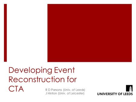 Developing Event Reconstruction for CTA R D Parsons (Univ. of Leeds) J Hinton (Univ. of Leicester)