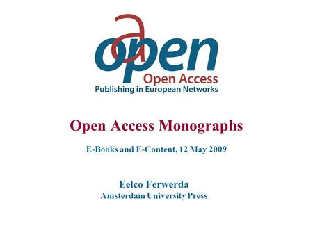 Open Access Monographs E-Books and E-Content, 12 May 2009 Eelco Ferwerda Amsterdam University Press.