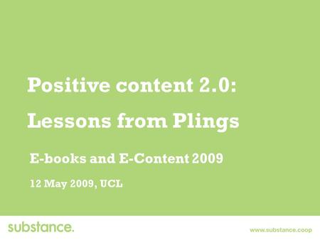 Positive content 2.0: Lessons from Plings E-books and E-Content 2009 12 May 2009, UCL.