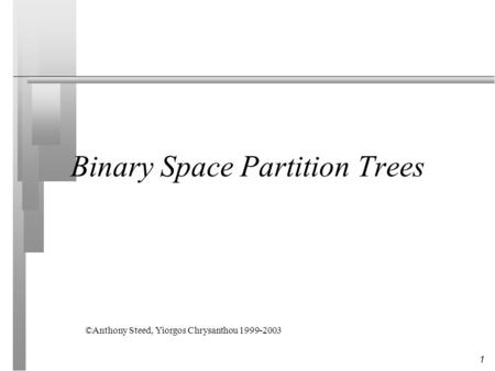 1 Binary Space Partition Trees ©Anthony Steed, Yiorgos Chrysanthou 1999-2003.