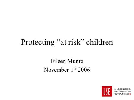 Protecting at risk children Eileen Munro November 1 st 2006.